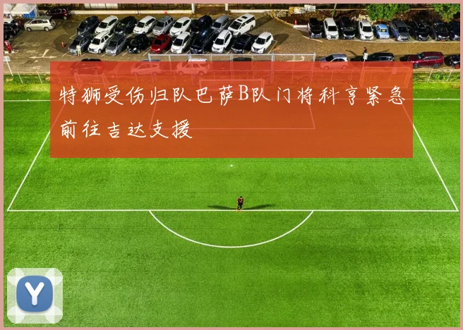 特狮受伤归队巴萨B队门将科亨紧急前往吉达支援