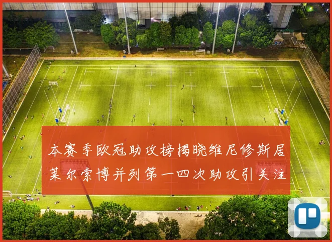 本赛季欧冠助攻榜揭晓维尼修斯居莱尔索博并列第一四次助攻引关注
