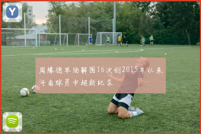 周缘德单场解围16次创2015年以来河南球员中超新纪录