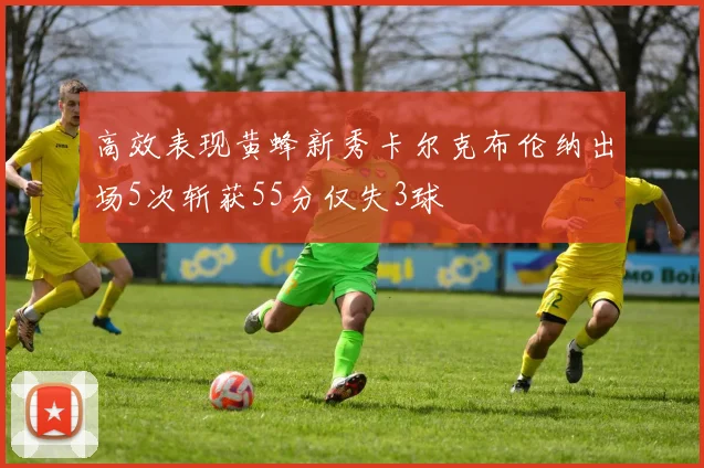 高效表现黄蜂新秀卡尔克布伦纳出场5次斩获55分仅失3球
