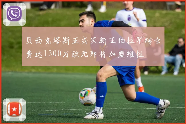贝西克塔斯正式买断亚伯拉罕转会费达1300万欧元即将加盟维拉