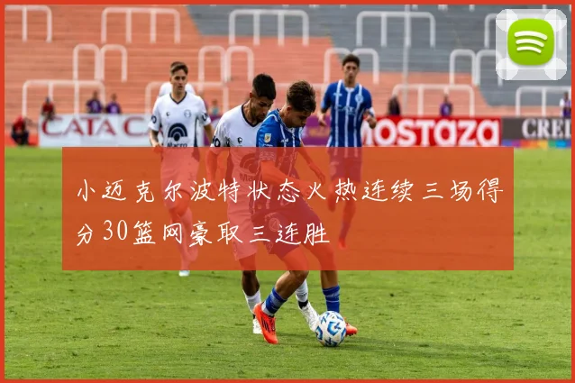 小迈克尔波特状态火热连续三场得分30篮网豪取三连胜
