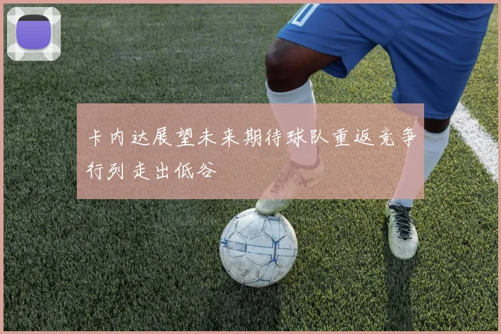 卡内达展望未来期待球队重返竞争行列走出低谷