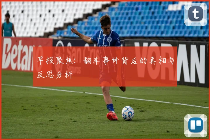 早报聚焦：翻车事件背后的真相与反思分析