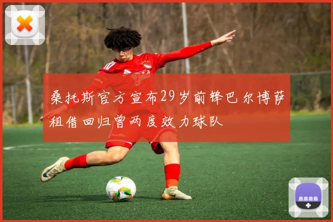 桑托斯官方宣布29岁前锋巴尔博萨租借回归曾两度效力球队