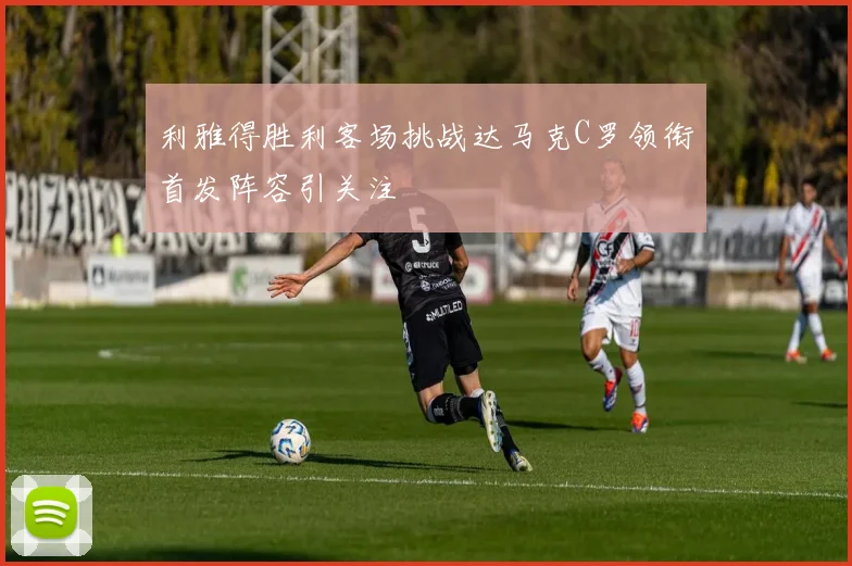 利雅得胜利客场挑战达马克C罗领衔首发阵容引关注