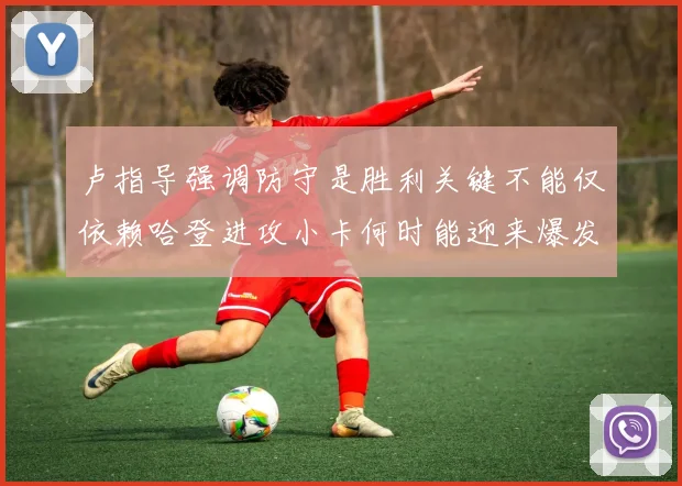 卢指导强调防守是胜利关键不能仅依赖哈登进攻小卡何时能迎来爆发成疑