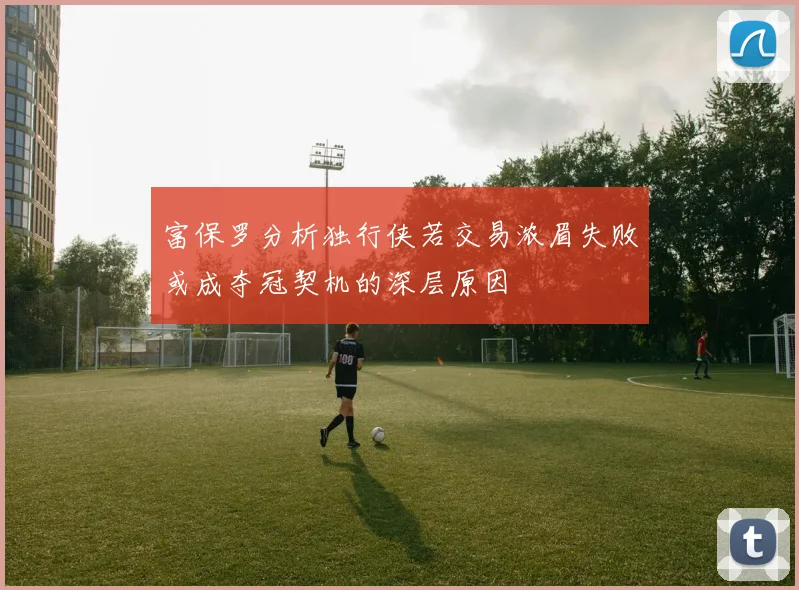 富保罗分析独行侠若交易浓眉失败或成夺冠契机的深层原因