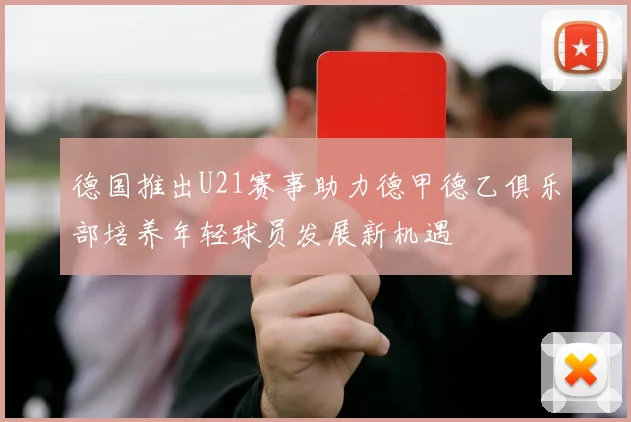 德国推出U21赛事助力德甲德乙俱乐部培养年轻球员发展新机遇