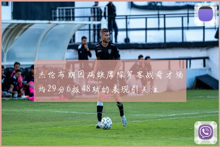 杰伦布朗因病缺席绿军客战奇才场均29分6板48助的表现引关注