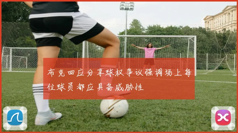 布克回应分享球权争议强调场上每位球员都应具备威胁性
