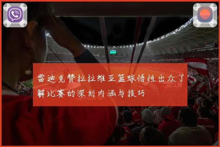雷迪克赞拉拉维亚篮球悟性出众了解比赛的深刻内涵与技巧
