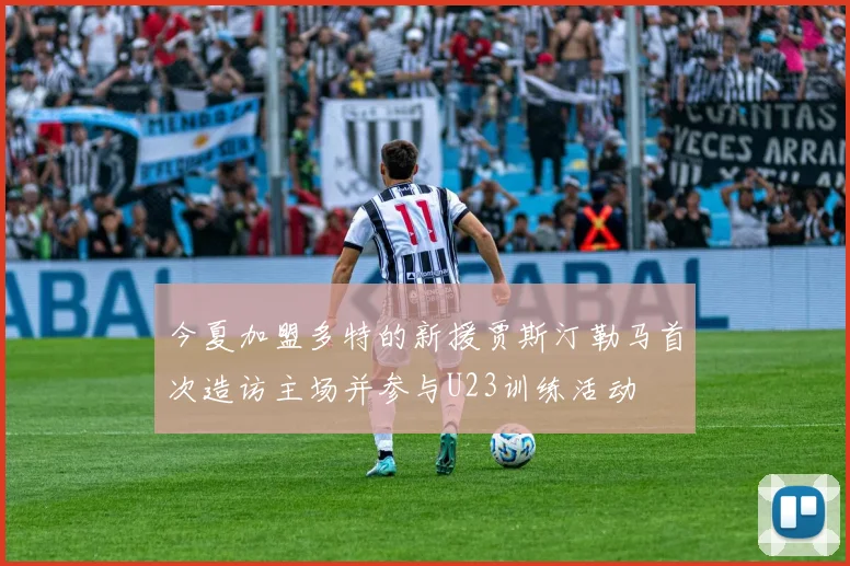 今夏加盟多特的新援贾斯汀勒马首次造访主场并参与U23训练活动
