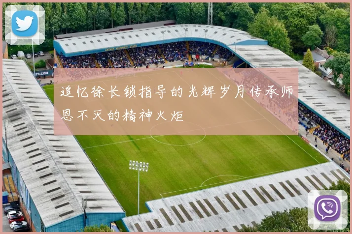 追忆徐长锁指导的光辉岁月传承师恩不灭的精神火炬