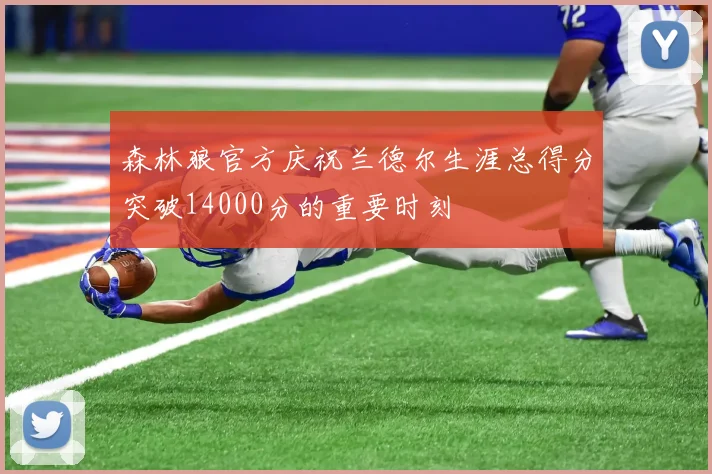 森林狼官方庆祝兰德尔生涯总得分突破14000分的重要时刻