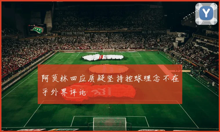 阿莫林回应质疑坚持控球理念不在乎外界评论