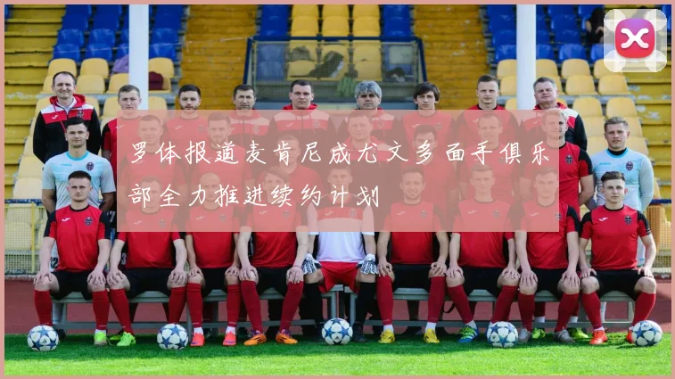 罗体报道麦肯尼成尤文多面手俱乐部全力推进续约计划