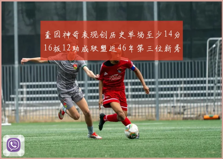 奎因神奇表现创历史单场至少14分16板12助成联盟近46年第三位新秀