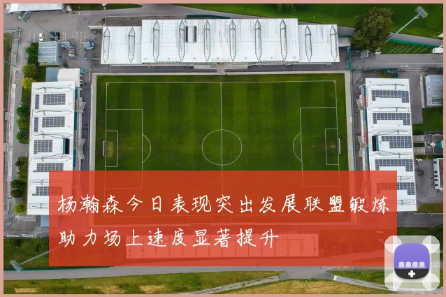 杨瀚森今日表现突出发展联盟锻炼助力场上速度显著提升