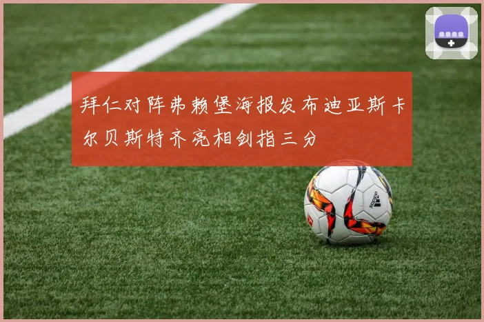 拜仁对阵弗赖堡海报发布迪亚斯卡尔贝斯特齐亮相剑指三分