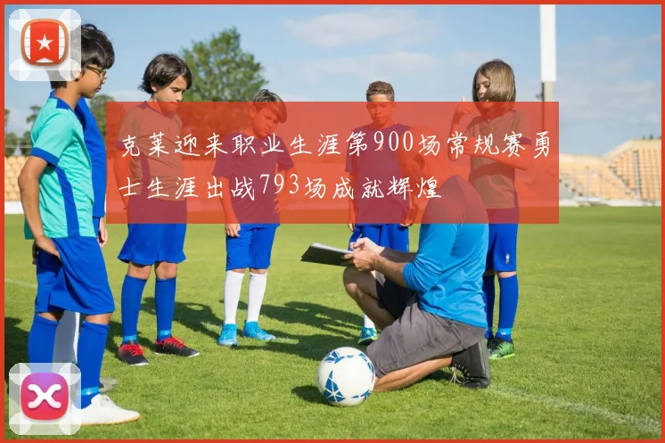克莱迎来职业生涯第900场常规赛勇士生涯出战793场成就辉煌