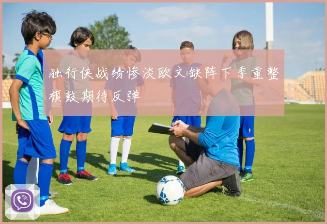 独行侠战绩惨淡欧文缺阵下季重整旗鼓期待反弹
